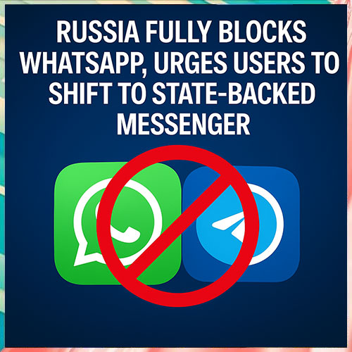 Russia Fully Blocks WhatsApp, Urges Users to Shift to State-Backed Messenger MAX